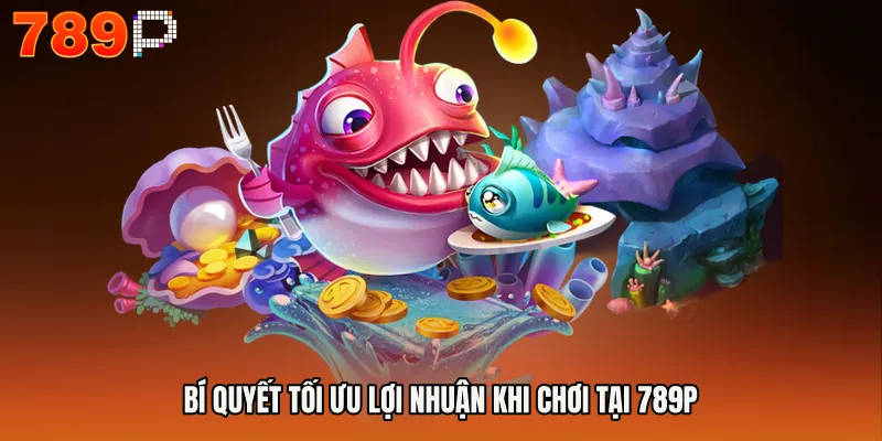 Mẹo Chơi Bắn Cá Online - Chiến Lược Săn Thưởng Thông Minh 4 Bí quyết tối ưu lợi nhuận khi chơi tại 789P