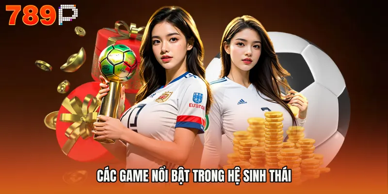 THỂ THAO 789P 3 Các game nổi bật trong hệ sinh thái
