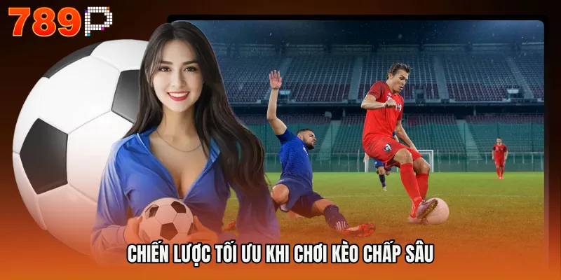 Chiến lược tối ưu khi chơi kèo chấp sâu