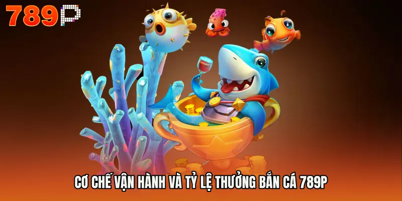 BẮN CÁ 789P 2 Cơ chế vận hành và tỷ lệ thưởng BẮN CÁ 789P