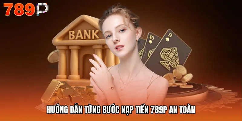 Hướng dẫn từng bước nạp tiền 789P an toàn