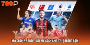 Kèo Chấp 2.5 Trái - Giải Mã Cách Chơi Tỷ Lệ Thắng Đậm