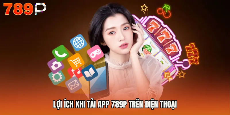 Lợi ích khi tải app 789P trên điện thoại