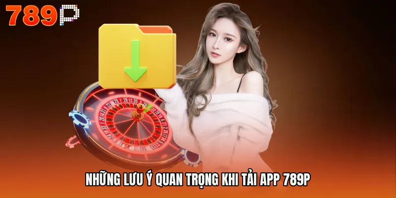 Những lưu ý quan trọng khi tải app 789P