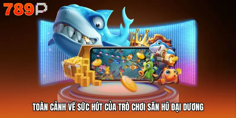 Game Bắn Cá Nổ Hũ - Bí Mật Săn Thưởng Khủng Mỗi Ngày 2 Toàn cảnh về sức hút của trò chơi săn hũ đại dương