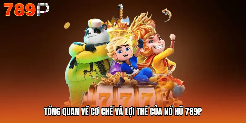 Tổng quan về cơ chế và lợi thế của NỔ HŨ 789P